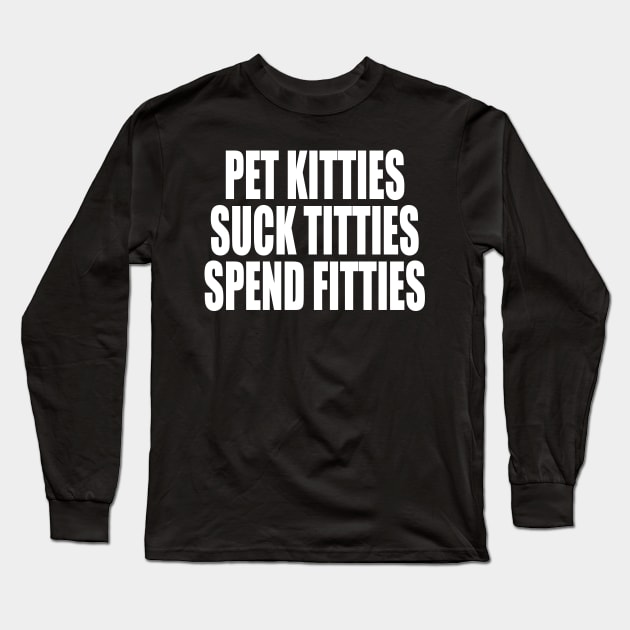 PET KITTIES SUCK TITTIES SPEND FITTIES Long Sleeve T-Shirt by TheCosmicTradingPost